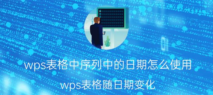 wps表格中序列中的日期怎么使用 wps表格随日期变化？